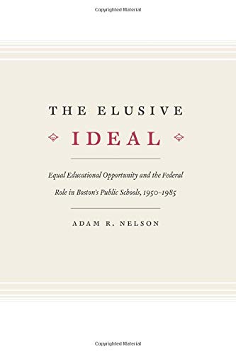 The Elusive Ideal: Equal Educational Opportunity and the Federal Role in Boston's Public Schools, 1950-1985 (Historical Studies of Urban America)