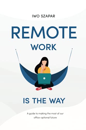 Remote Work Is The Way: A guide to making the most of our office-optional future