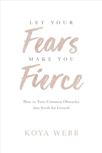 Let Your Fears Make You Fierce: How to Turn Common Obstacles into Seeds for Growth