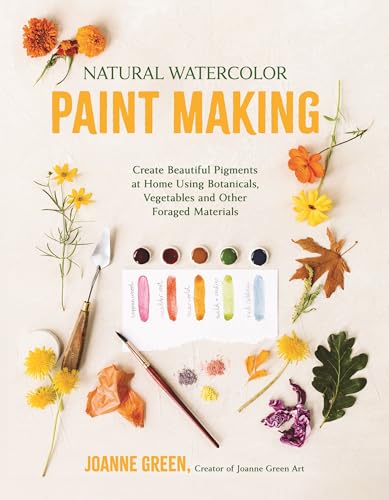 Natural Watercolor Paint Making: Create Beautiful Pigments at Home Using Botanicals, Vegetables and Other Foraged Materials