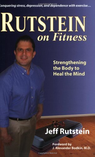 Rutstein on Fitness: Strengthening the Body to Heal the Mind - Conquering stress, depression, and dependence with exercise