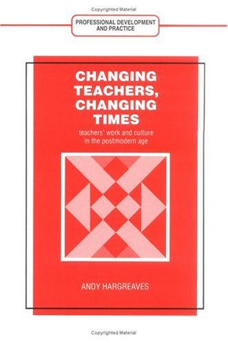 Changing Teachers, Changing Times: Teachers' Work and Culture in the Postmodern Age (Professional Development and Practice Series)