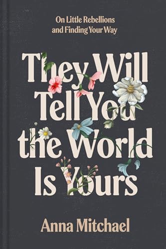 They Will Tell You the World Is Yours: On Little Rebellions and Finding Your Way