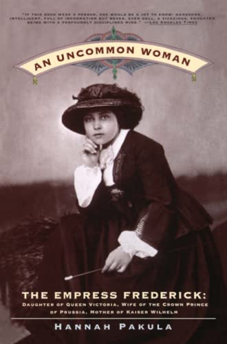 An Uncommon Woman - The Empress Frederick: Daughter of Queen Victoria, Wife of the Crown Prince of Prussia, Mother of Kaiser Wilhelm
