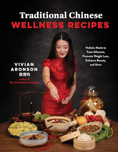 Traditional Chinese Wellness Recipes: Holistic Meals to Treat Ailments, Promote Weight Loss, Enhance Beauty, and More