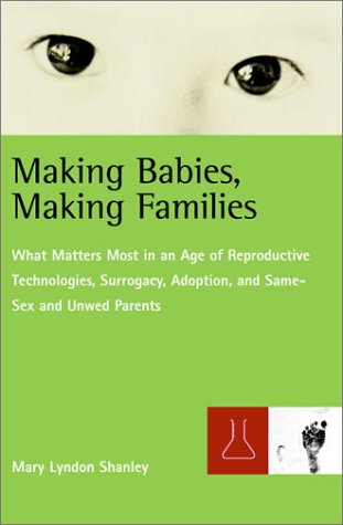 Making Babies, Making Families: What Matters Most in an Age of Reproductive Technologies, Surrogacy, Adoption, and Same-Sex and Unwed Parents' Rights