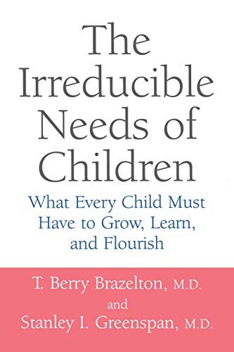 The Irreducible Needs Of Children: What Every Child Must Have To Grow, Learn, And Flourish