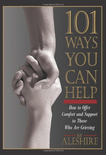 101 Ways You Can Help: How to Offer Comfort and Support to Those Who Are Grieving