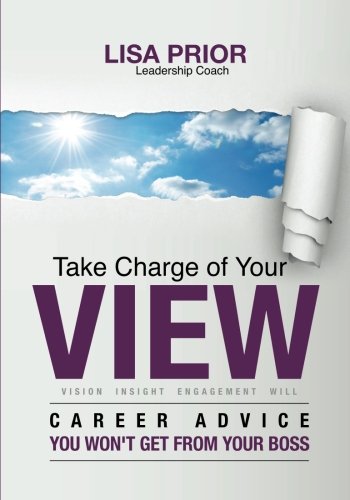 Take Charge of Your VIEW: Career Advice You Won't Get From Your Boss