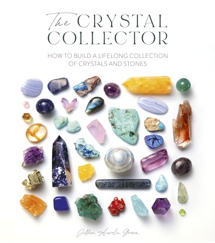 The Crystal Collector: How to build a lifelong collection of crystals and stones