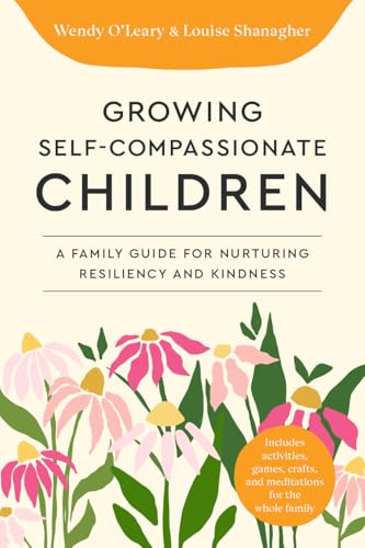 Growing Self-Compassionate Children: A Family Guide for Nurturing Resiliency and Kindness