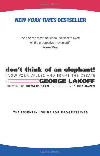 Don't Think of an Elephant: Know Your Values and Frame the Debate--The Essential Guide for Progressives