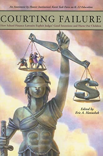 Courting Failure: How School Finance Lawsuits Exploit Judges' Good Intentions And Harm Our Children (Education Next Books)