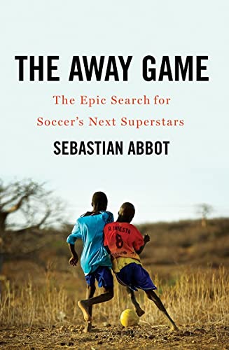 The Away Game: The Epic Search for Soccer's Next Superstars