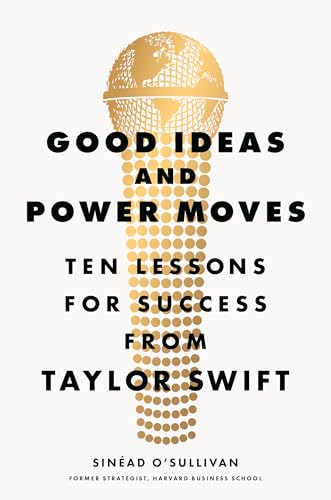 Good Ideas and Power Moves: Ten Lessons for Success from Taylor Swift