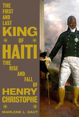 The First and Last King of Haiti: The Rise and Fall of Henry Christophe