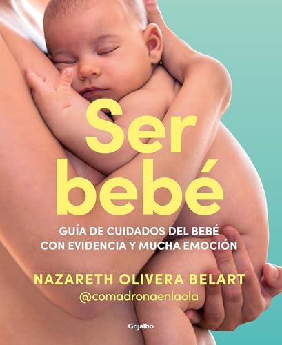 Ser bebé: Guía de cuidados del bebé con evidencia y mucha emoción / Being a Baby: An Evidence-Based Care Guide (Spanish Edition)