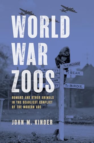 World War Zoos: Humans and Other Animals in the Deadliest Conflict of the Modern Age