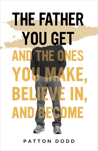 The Father You Get: And the Ones You Make, Believe In, and Become