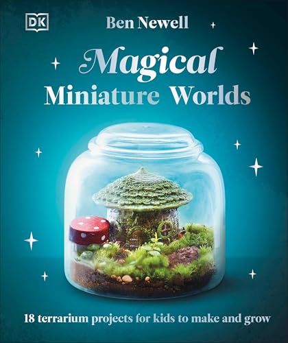 Magical Miniature Worlds: 18 Terrarium Projects for Kids to Make and Grow