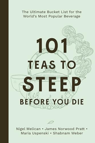 101 Teas to Steep Before You Die: The Ultimate Bucket List for the World's Most Popular Beverage