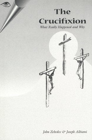 The Crucifixion - What Really Happened and Why (Yeshua Ben Yosef Series)