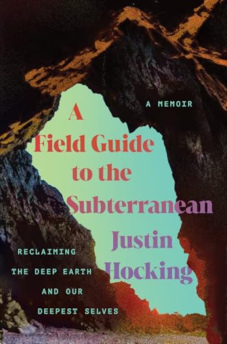 A Field Guide to the Subterranean: Reclaiming the Deep Earth and Our Deepest Selves