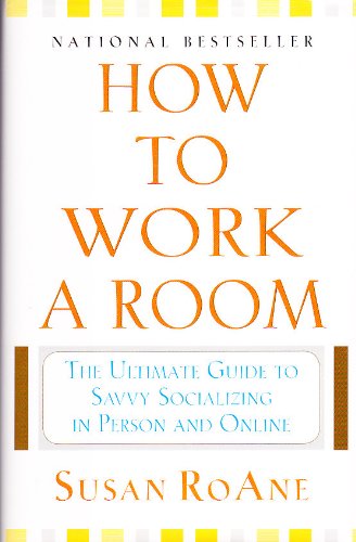 How To Work A Room: The Ultimate Guide To Savvy Socializing In Person And Online