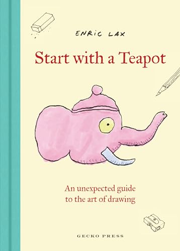 Start with a Teapot: An Unexpected Guide to the Art of Drawing