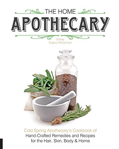 The Home Apothecary: Cold Spring Apothecary's Cookbook of Hand-Crafted Remedies & Recipes for the Hair, Skin, Body, and Home