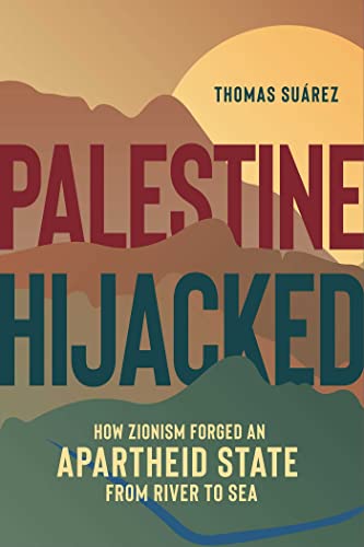 Palestine Hijacked: How Zionism Forged an Apartheid State from River to Sea