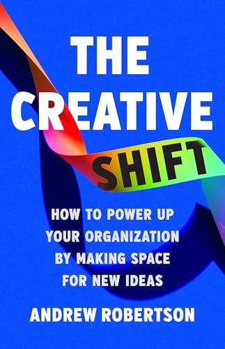 The Creative Shift: How to Power Up Your Organization by Making Space for New Ideas