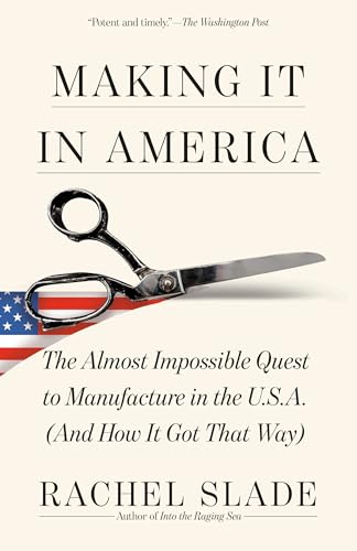 Making It in America: The Almost Impossible Quest to Manufacture in the U.S.A. (And How It Got That Way)