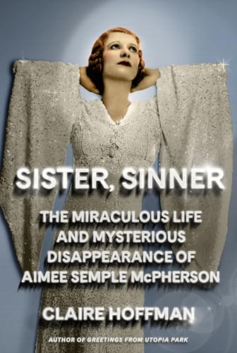 Sister, Sinner: The Miraculous Life and Mysterious Disappearance of Aimee Semple McPherson