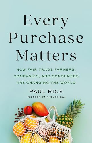 Every Purchase Matters: How Fair Trade Farmers, Companies, and Consumers Are Changing the World