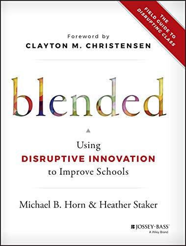 Blended: Using Disruptive Innovation to Improve Schools
