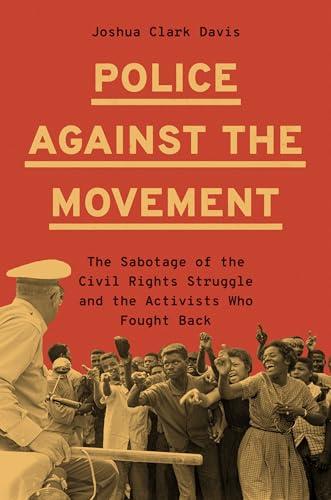 Police Against the Movement: The Sabotage of the Civil Rights Struggle and the Activists Who Fought Back (Politics and Society in Modern America)