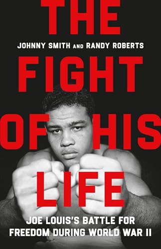 The Fight of His Life: Joe Louis’s Battle for Freedom During World War II