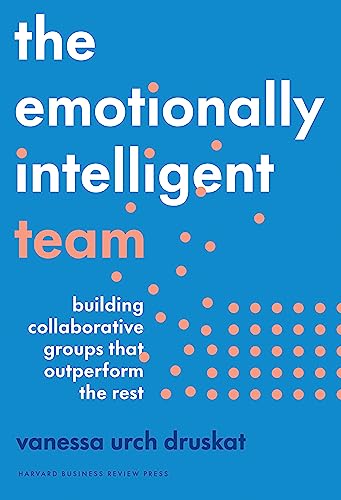 The Emotionally Intelligent Team: Building Collaborative Groups that Outperform the Rest