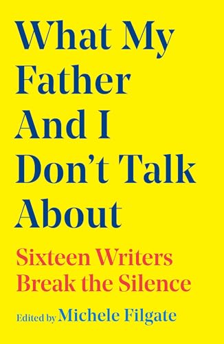 What My Father and I Don't Talk About: Sixteen Writers Break the Silence (2) (What We Don't Talk About)