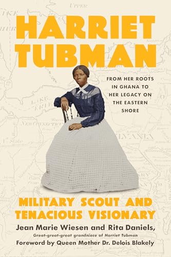 Harriet Tubman: Military Scout and Tenacious Visionary: From Her Roots in Ghana to Her Legacy on the Eastern Shore