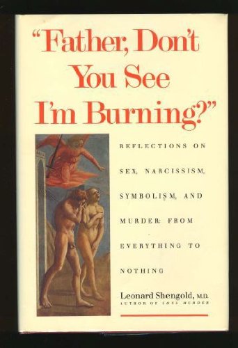 Father, Don`t You See I`m Burning?: Reflections on Sex, Narcissism, Symbolism, and Murder: From Everything to Nothing