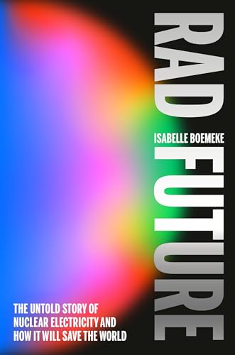 Rad Future: The Untold Story of Nuclear Electricity and How It Will Save the World