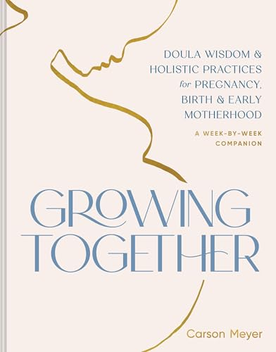 Growing Together: Doula Wisdom & Holistic Practices for Pregnancy, Birth & Early Motherhood