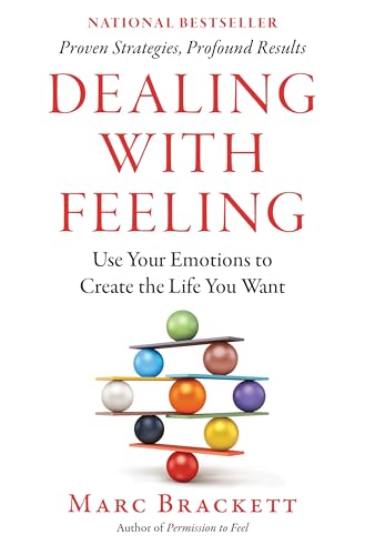Dealing with Feeling: Use Your Emotions to Create the Life You Want