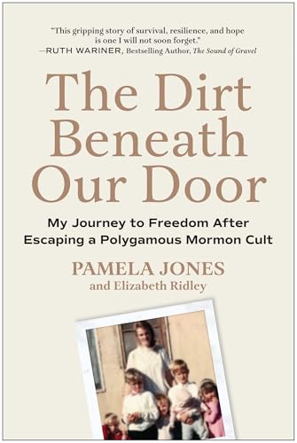 The Dirt Beneath Our Door: My Journey to Freedom after Escaping a Polygamous Mormon Cult