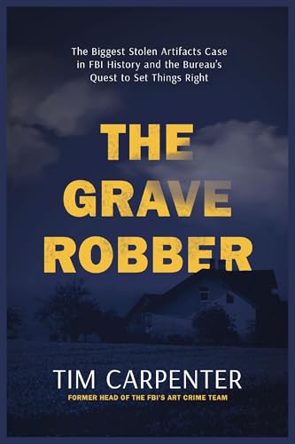 The Grave Robber: The Biggest Stolen Artifacts Case in FBI History and the Bureau’s Quest to Set Things Right
