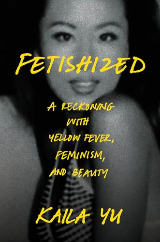 Fetishized: A Reckoning with Yellow Fever, Feminism, and Beauty