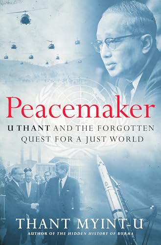 Peacemaker: U Thant and the Forgotten Quest for a Just World