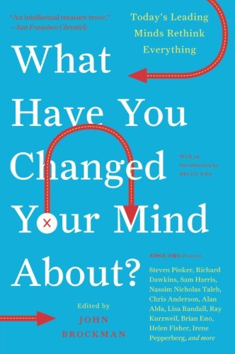 What Have You Changed Your Mind About?: Today's Leading Minds Rethink Everything (Edge Question Series)